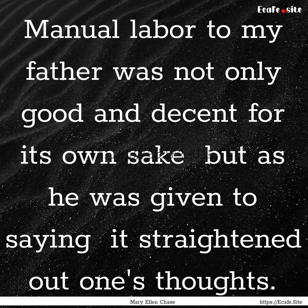 Manual labor to my father was not only good.... : Quote by Mary Ellen Chase