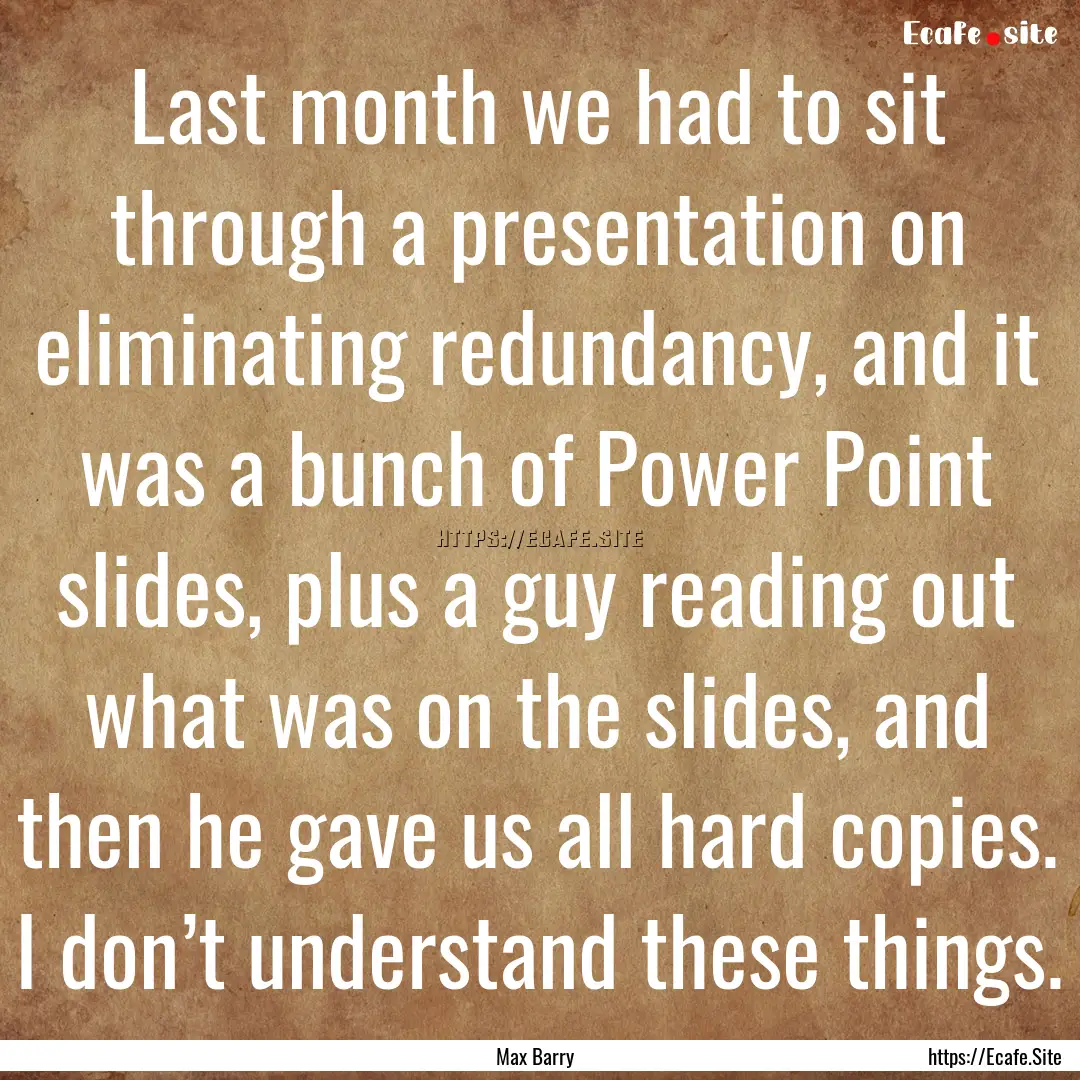 Last month we had to sit through a presentation.... : Quote by Max Barry