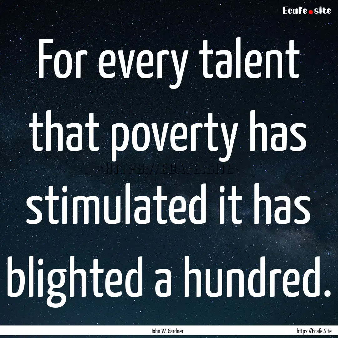 For every talent that poverty has stimulated.... : Quote by John W. Gardner