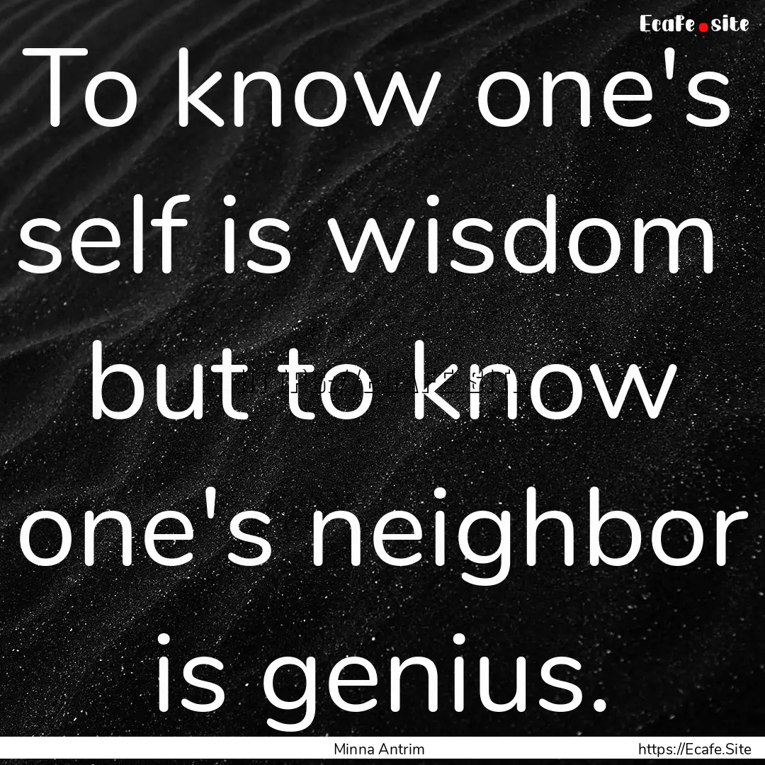 To know one's self is wisdom but to know.... : Quote by Minna Antrim