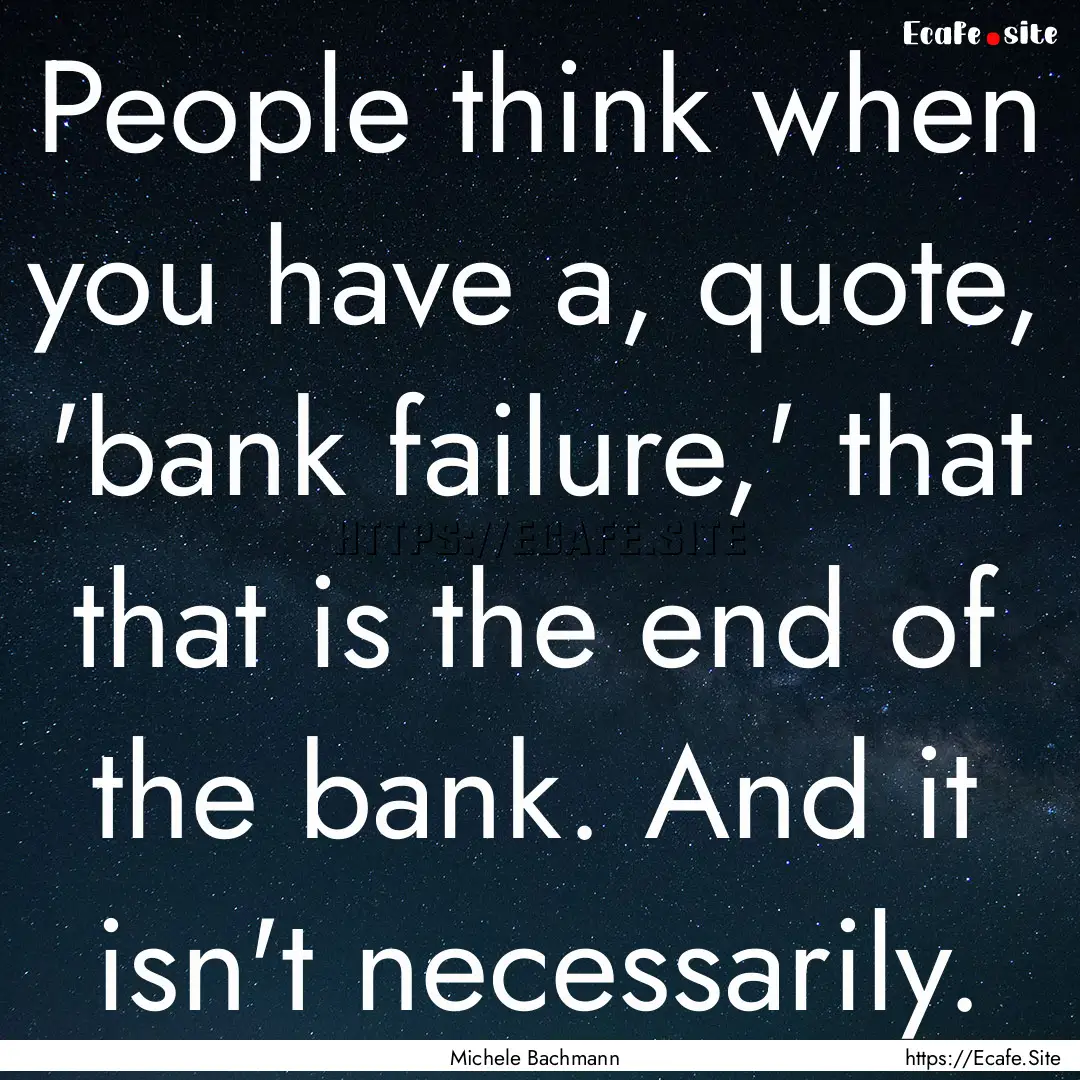 People think when you have a, quote, 'bank.... : Quote by Michele Bachmann