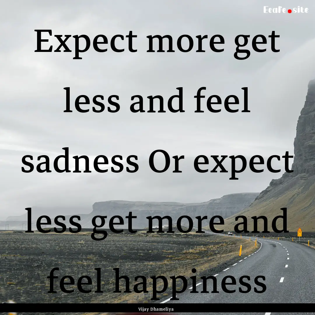 Expect more get less and feel sadness Or.... : Quote by Vijay Dhameliya