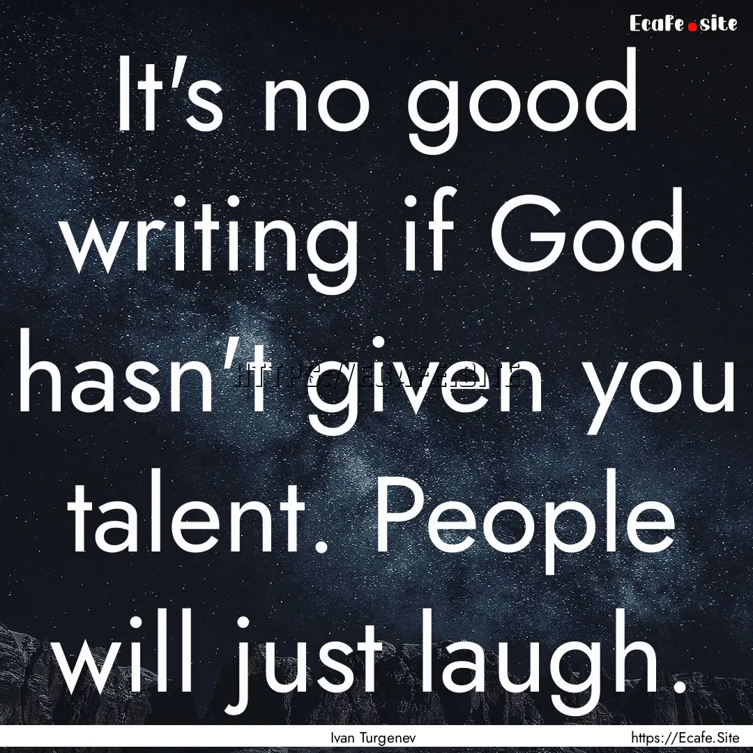 It's no good writing if God hasn't given.... : Quote by Ivan Turgenev