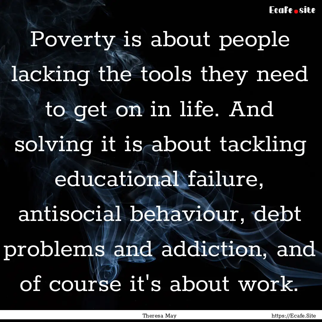 Poverty is about people lacking the tools.... : Quote by Theresa May