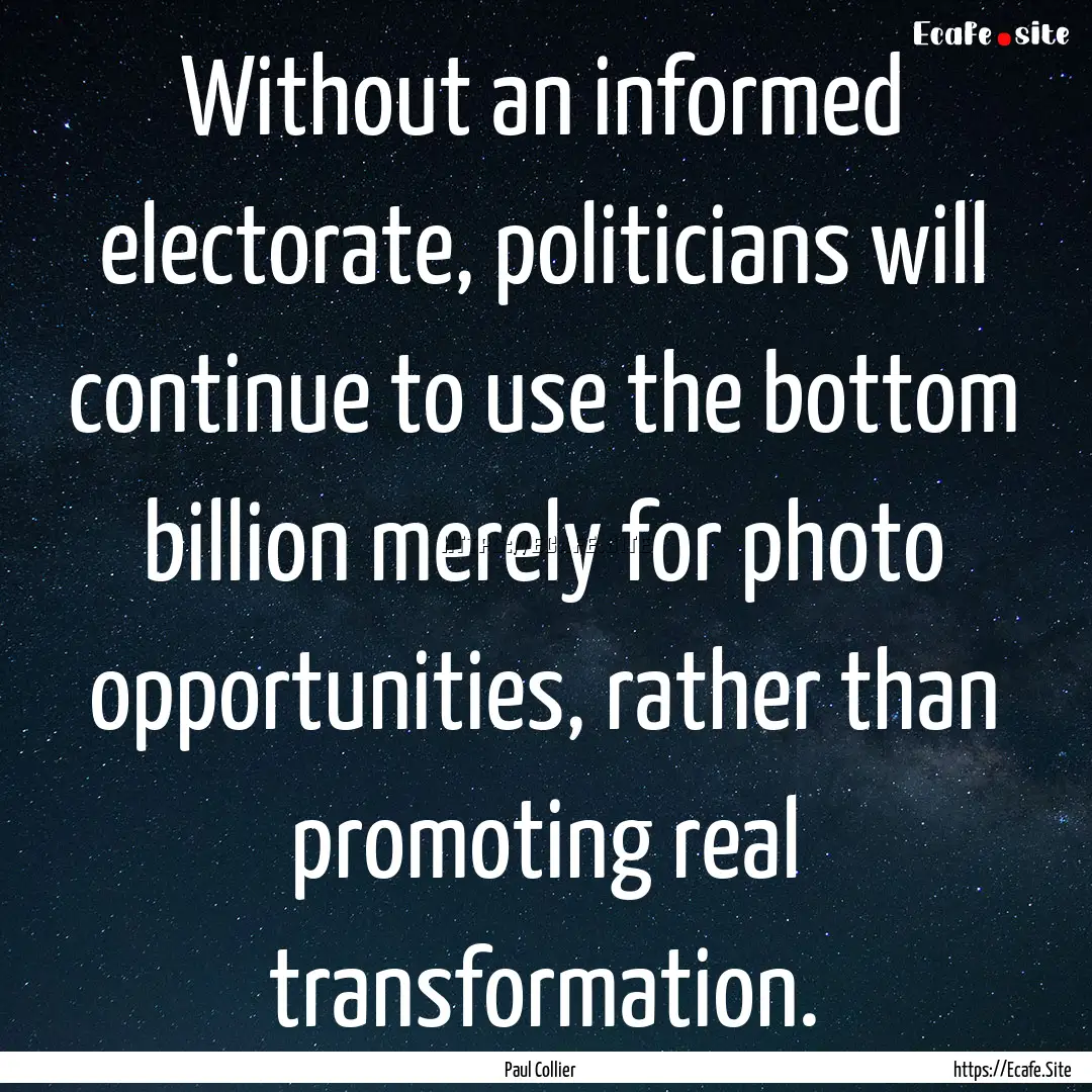 Without an informed electorate, politicians.... : Quote by Paul Collier