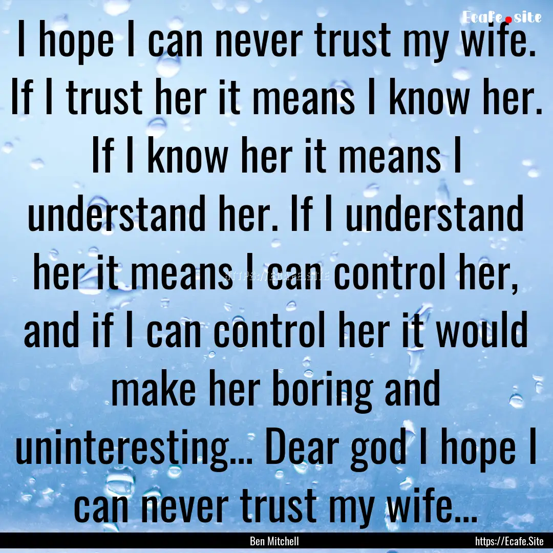 I hope I can never trust my wife. If I trust.... : Quote by Ben Mitchell