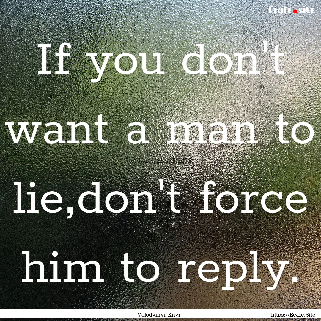 If you don't want a man to lie,don't force.... : Quote by Volodymyr Knyr