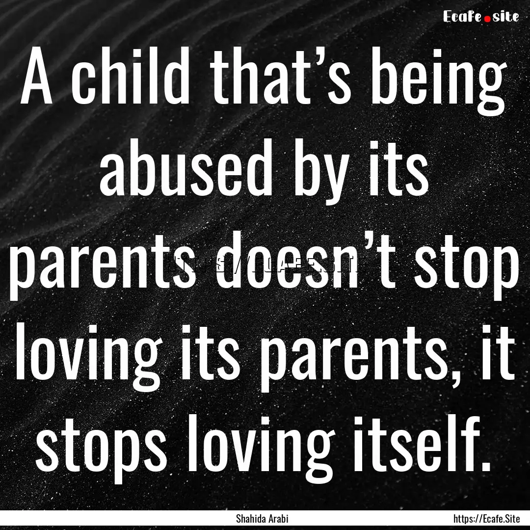 A child that’s being abused by its parents.... : Quote by Shahida Arabi