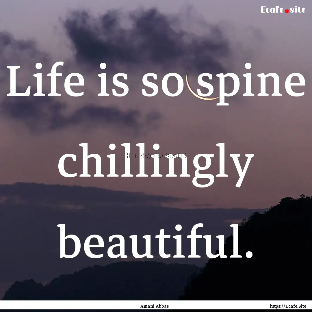 Life is so spine chillingly beautiful. : Quote by Amani Abbas