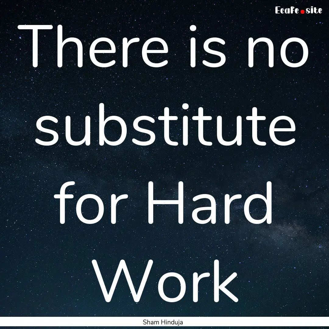 There is no substitute for Hard Work : Quote by Sham Hinduja