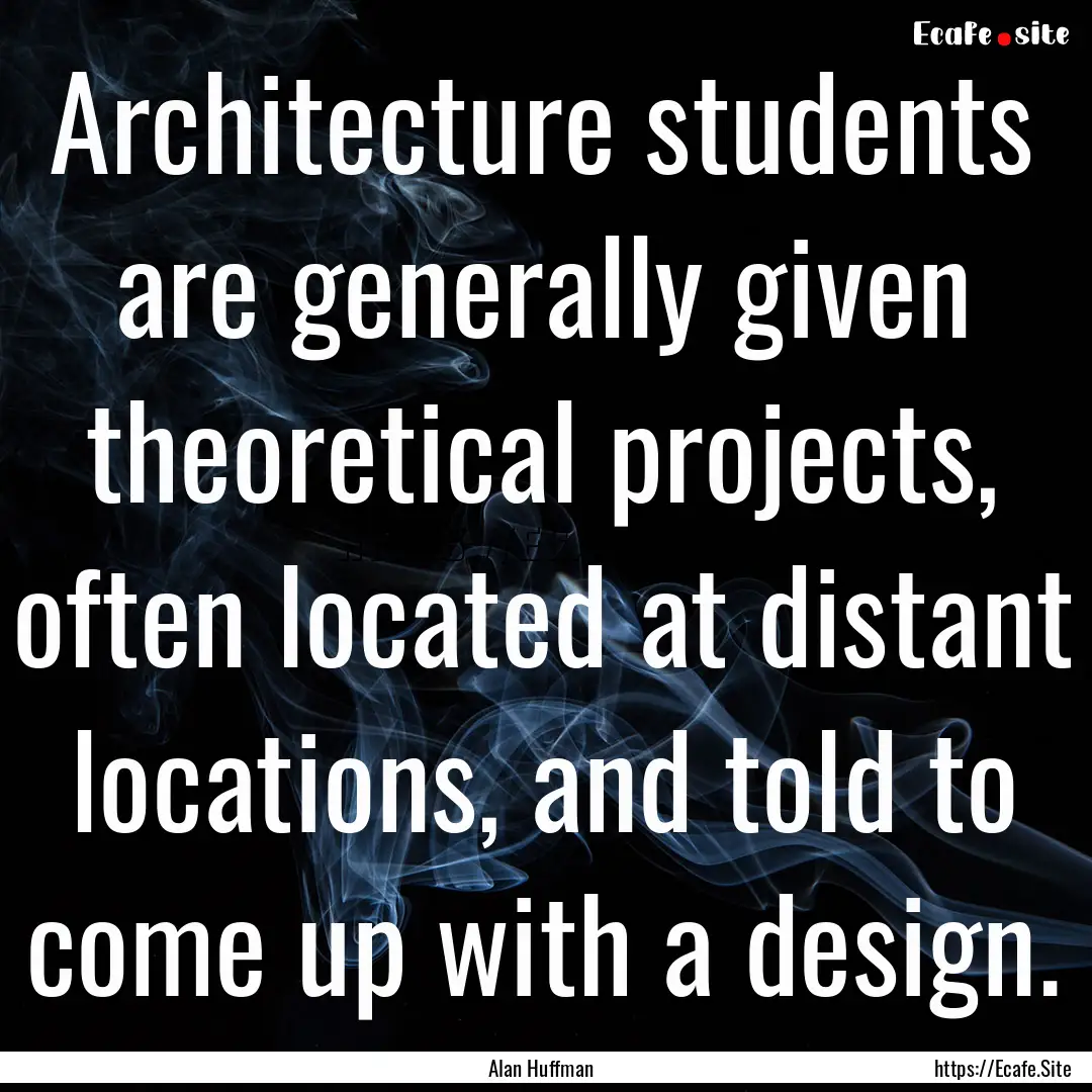 Architecture students are generally given.... : Quote by Alan Huffman