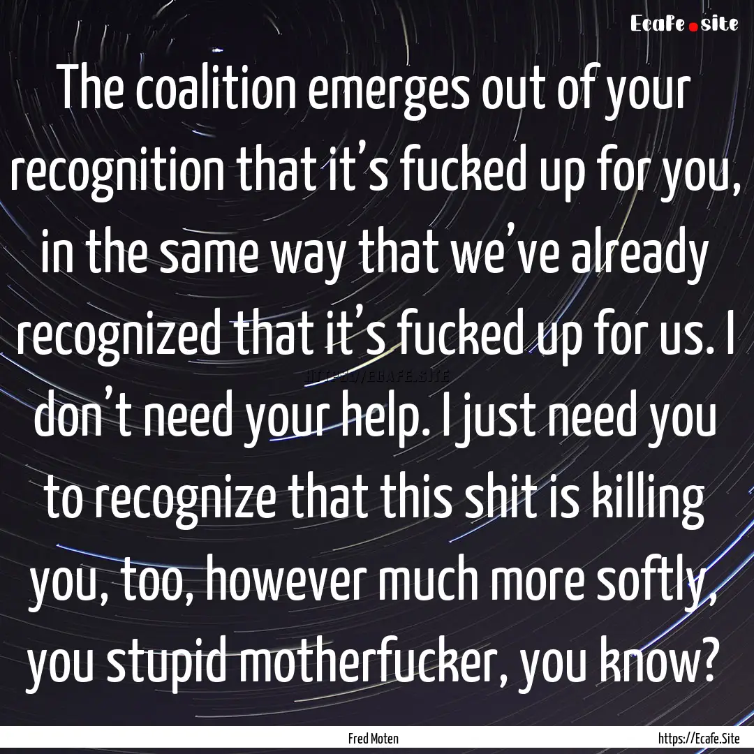 The coalition emerges out of your recognition.... : Quote by Fred Moten