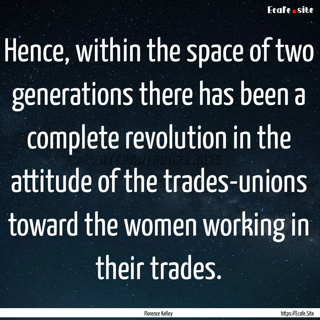 Hence, within the space of two generations.... : Quote by Florence Kelley