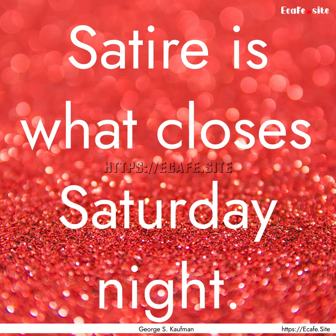 Satire is what closes Saturday night. : Quote by George S. Kaufman