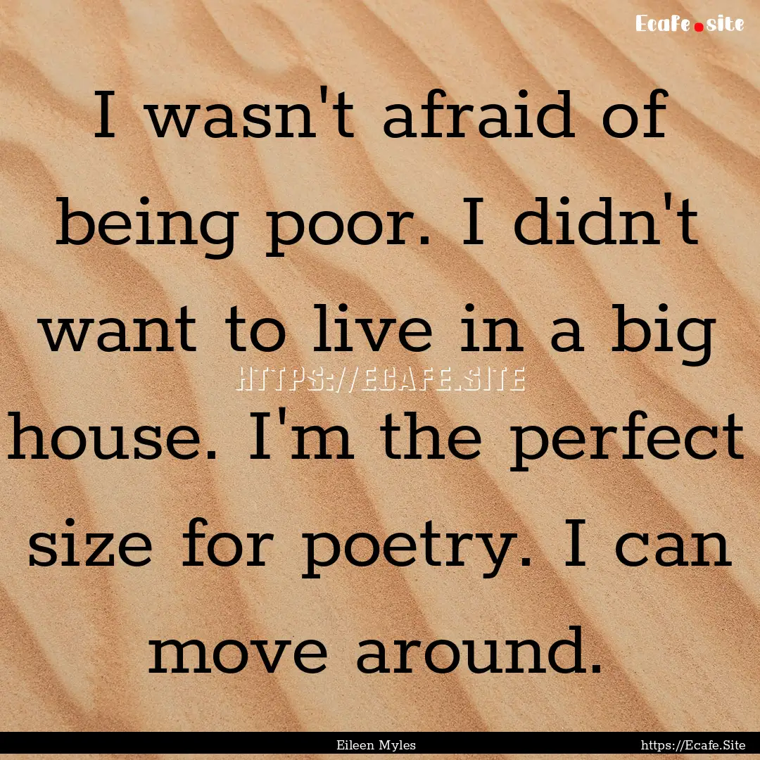 I wasn't afraid of being poor. I didn't want.... : Quote by Eileen Myles