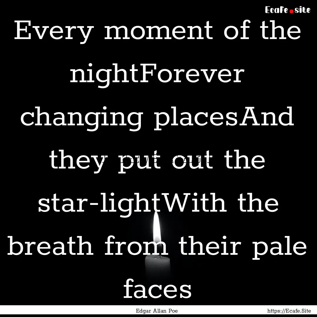 Every moment of the nightForever changing.... : Quote by Edgar Allan Poe