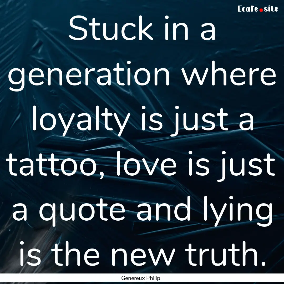 Stuck in a generation where loyalty is just.... : Quote by Genereux Philip