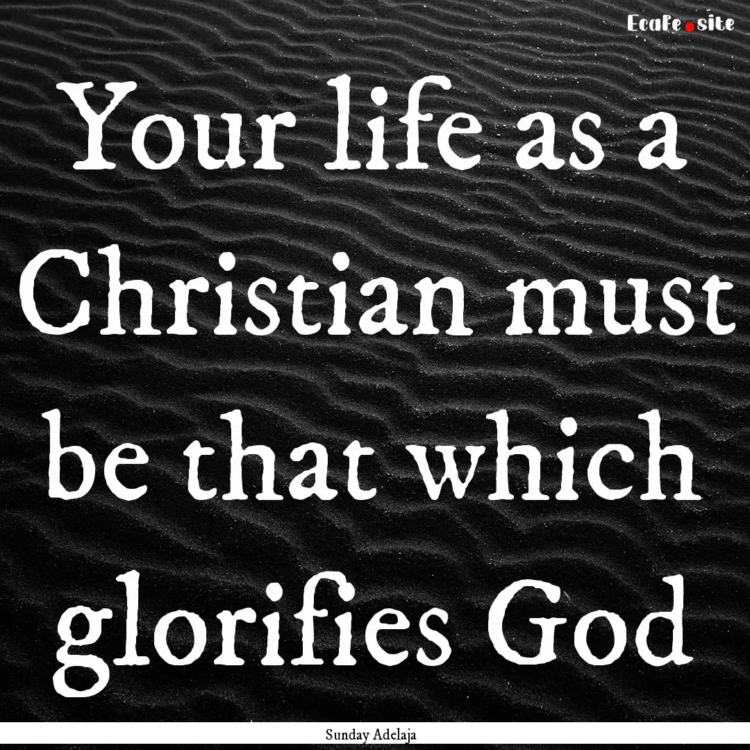 Your life as a Christian must be that which.... : Quote by Sunday Adelaja