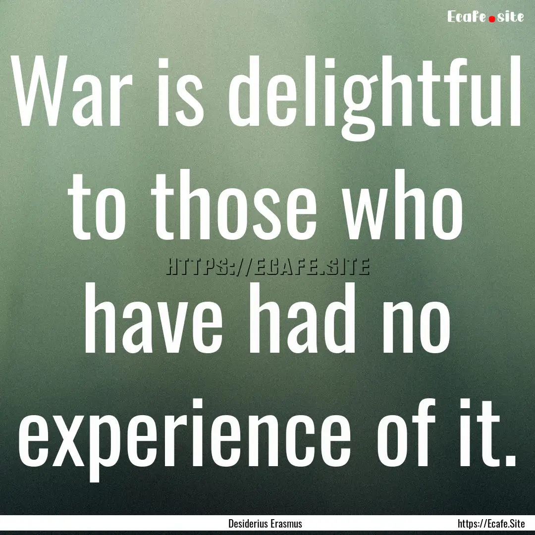 War is delightful to those who have had no.... : Quote by Desiderius Erasmus