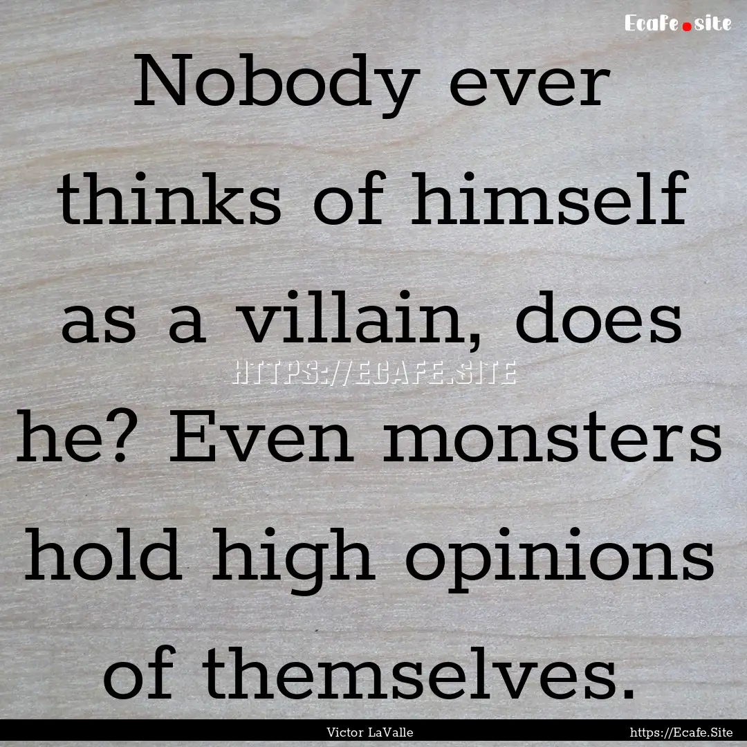 Nobody ever thinks of himself as a villain,.... : Quote by Victor LaValle