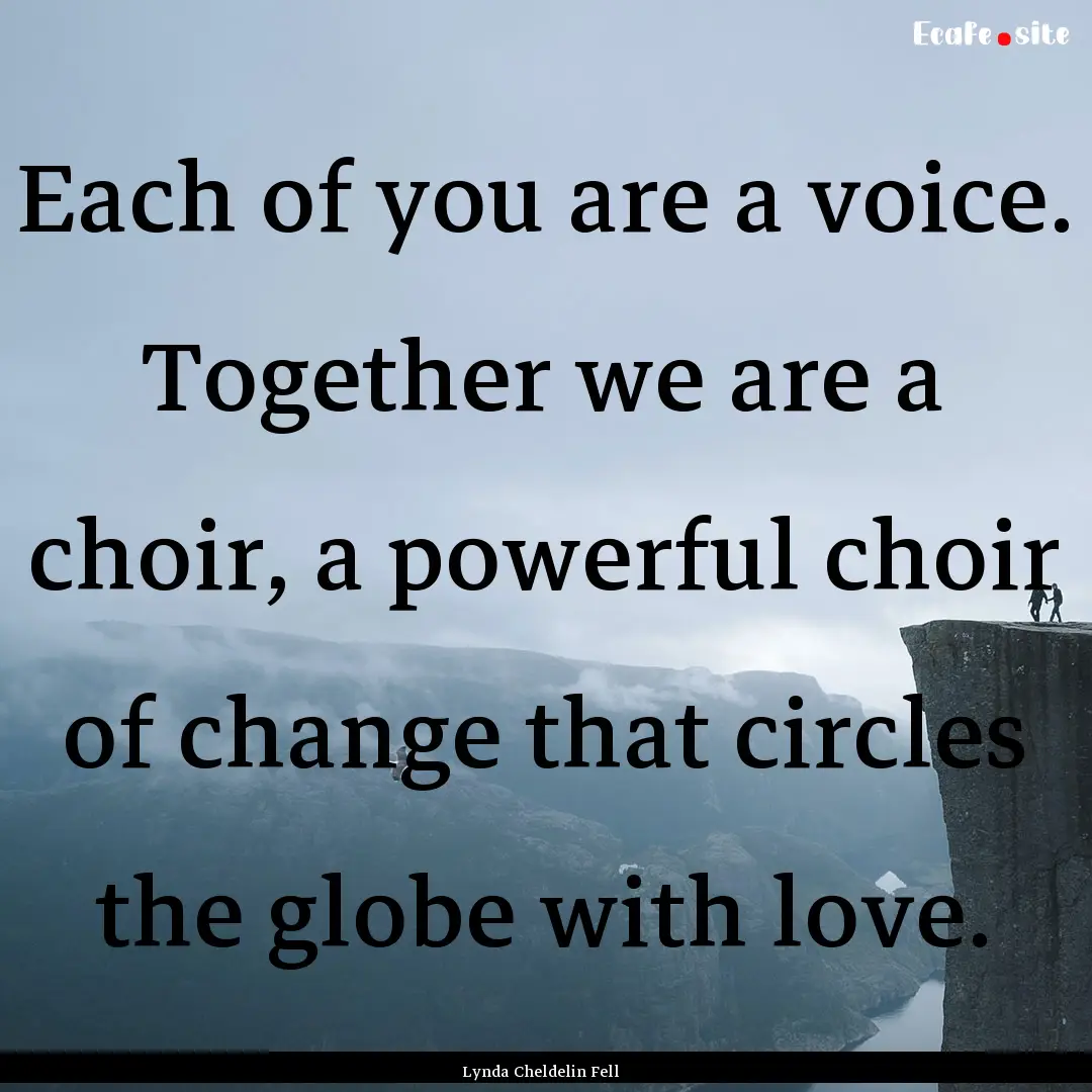 Each of you are a voice. Together we are.... : Quote by Lynda Cheldelin Fell