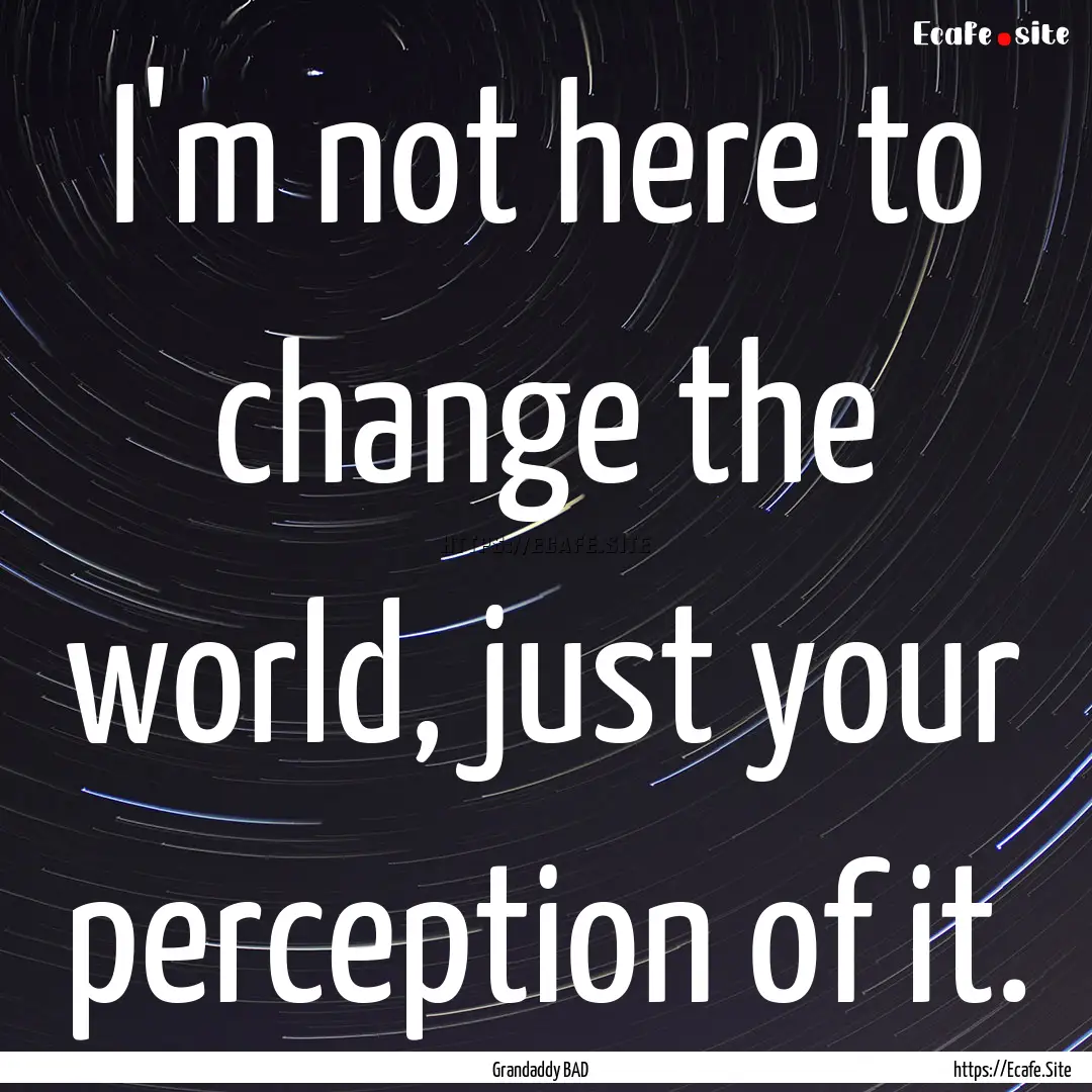 I'm not here to change the world, just your.... : Quote by Grandaddy BAD