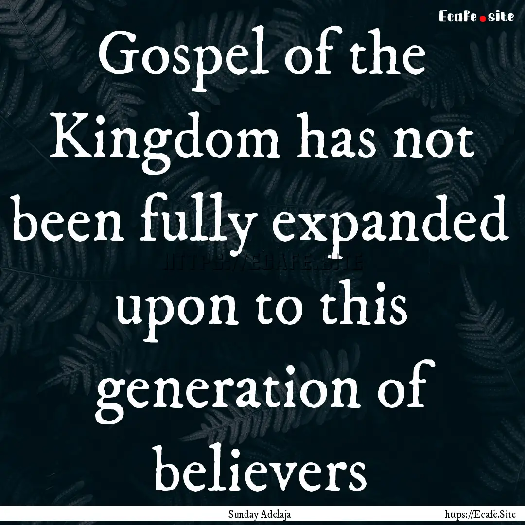 Gospel of the Kingdom has not been fully.... : Quote by Sunday Adelaja