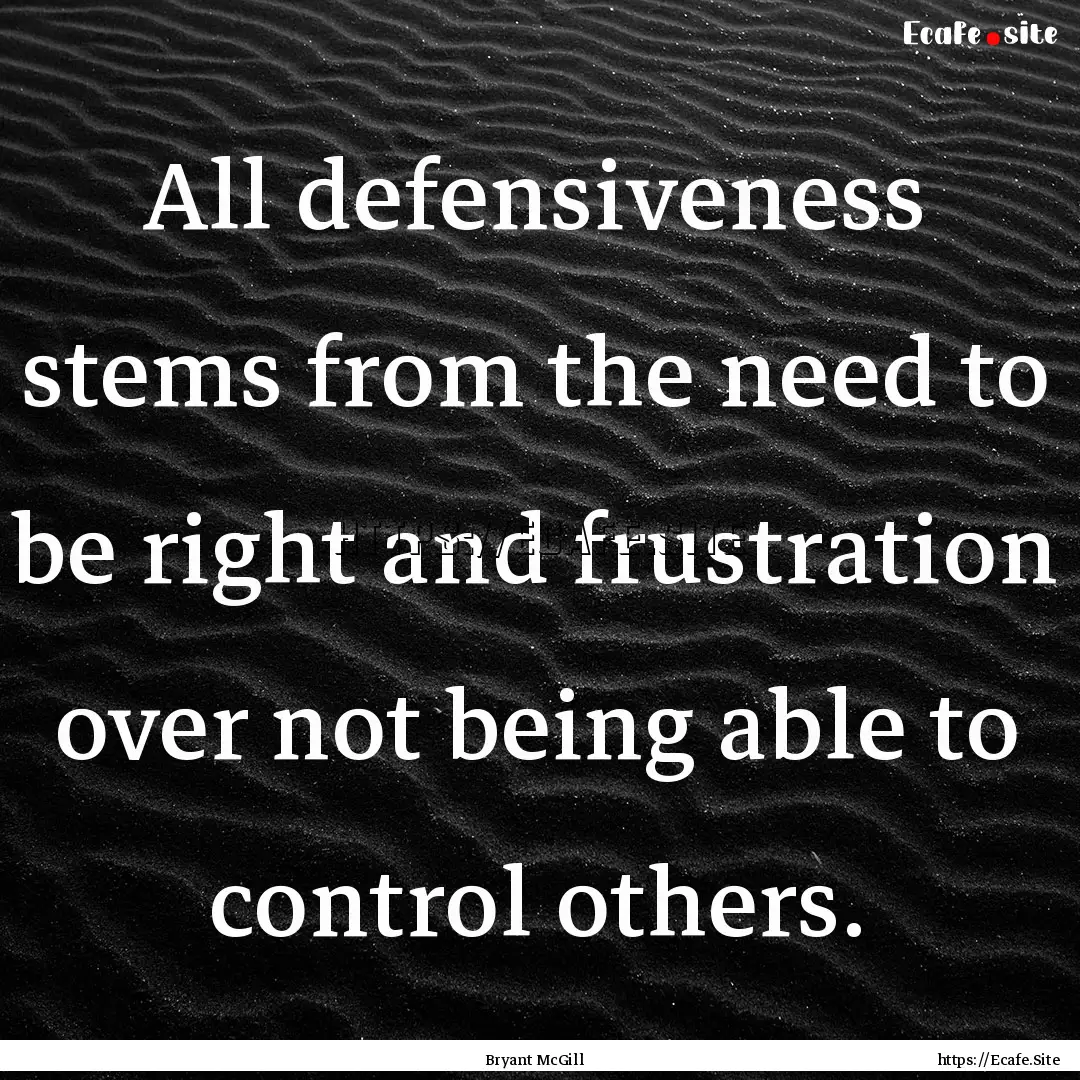 All defensiveness stems from the need to.... : Quote by Bryant McGill