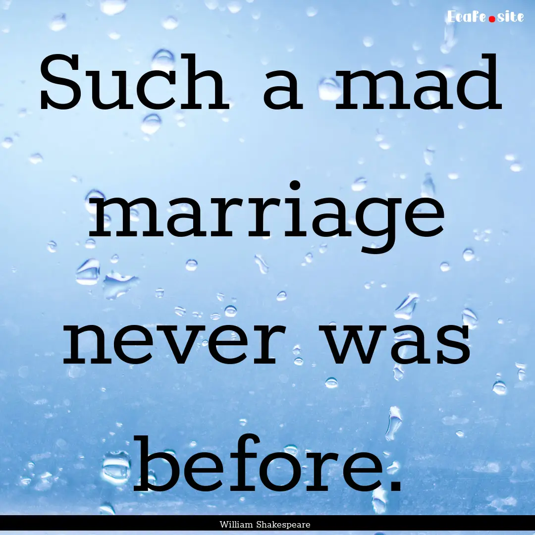 Such a mad marriage never was before. : Quote by William Shakespeare