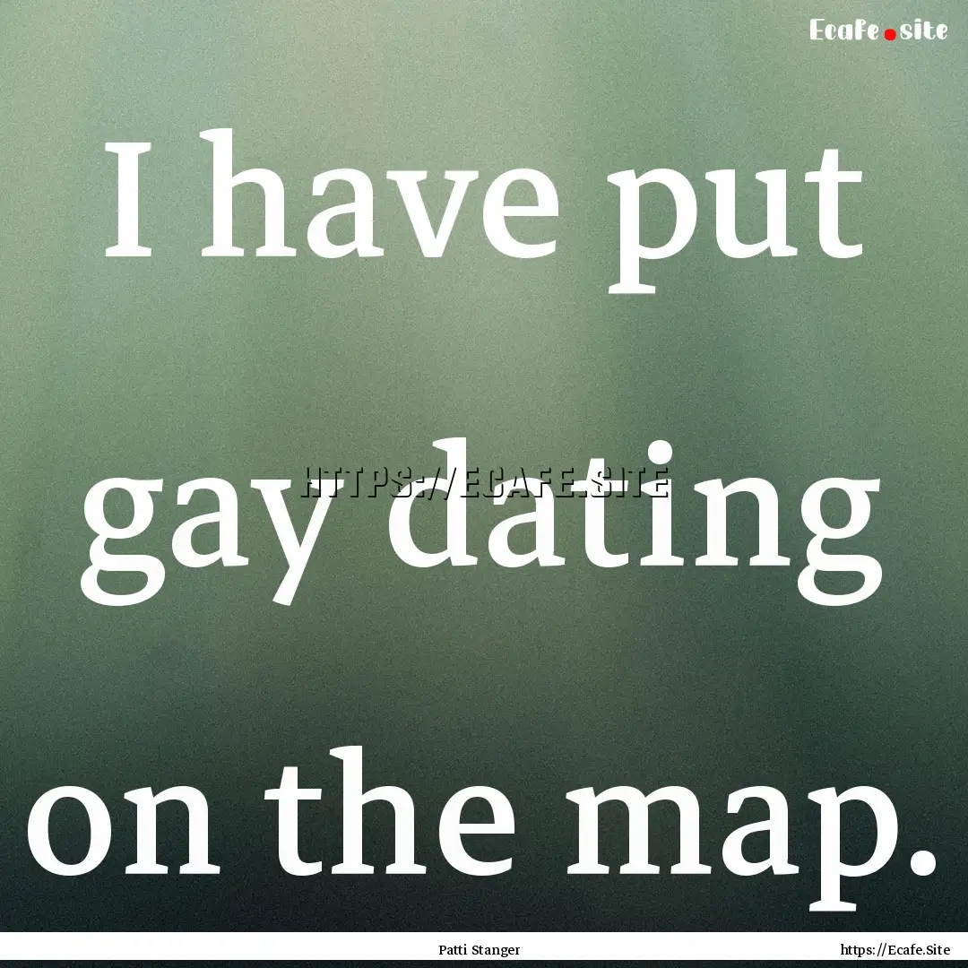 I have put gay dating on the map. : Quote by Patti Stanger