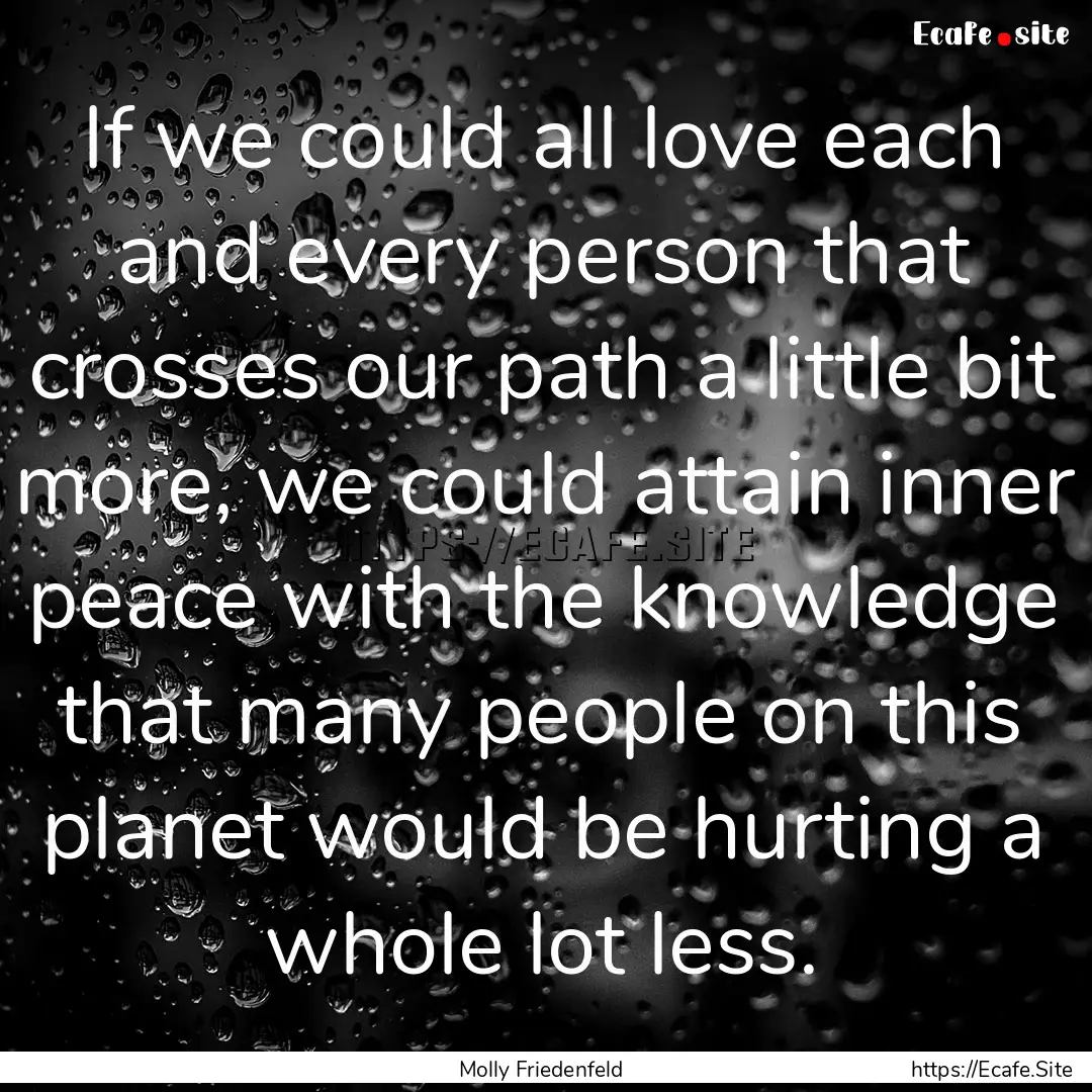 If we could all love each and every person.... : Quote by Molly Friedenfeld