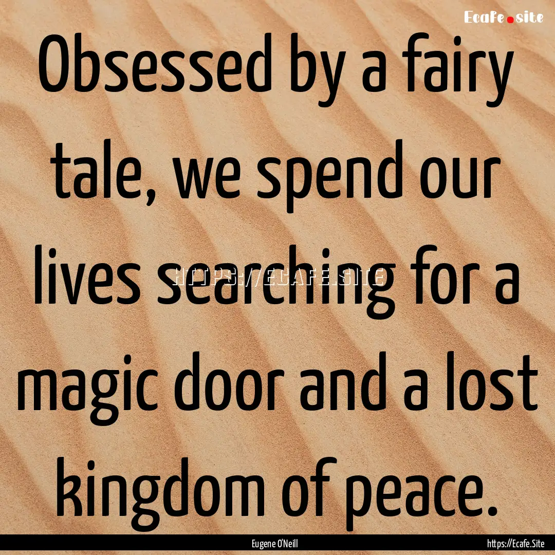 Obsessed by a fairy tale, we spend our lives.... : Quote by Eugene O'Neill