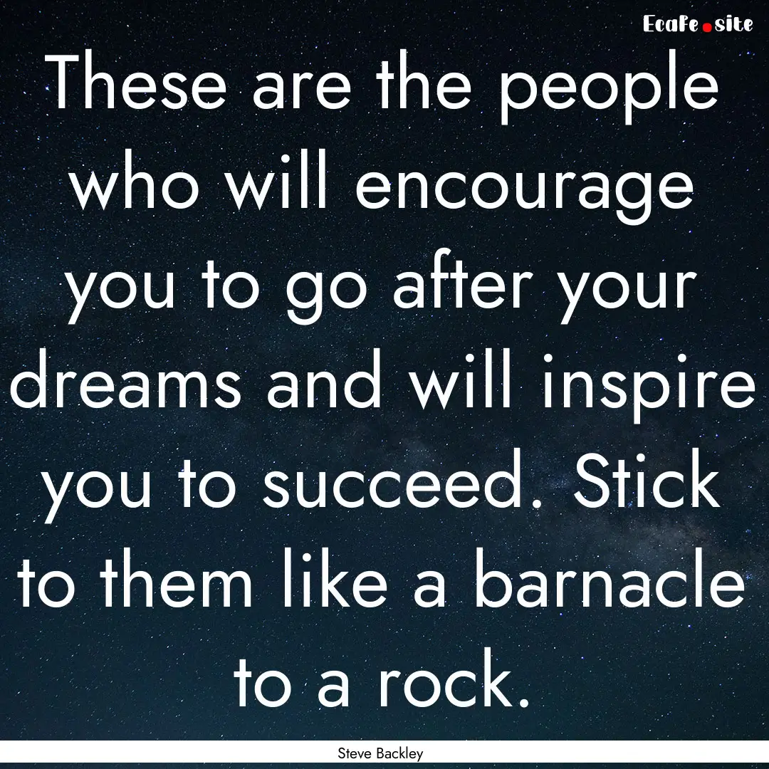 These are the people who will encourage you.... : Quote by Steve Backley