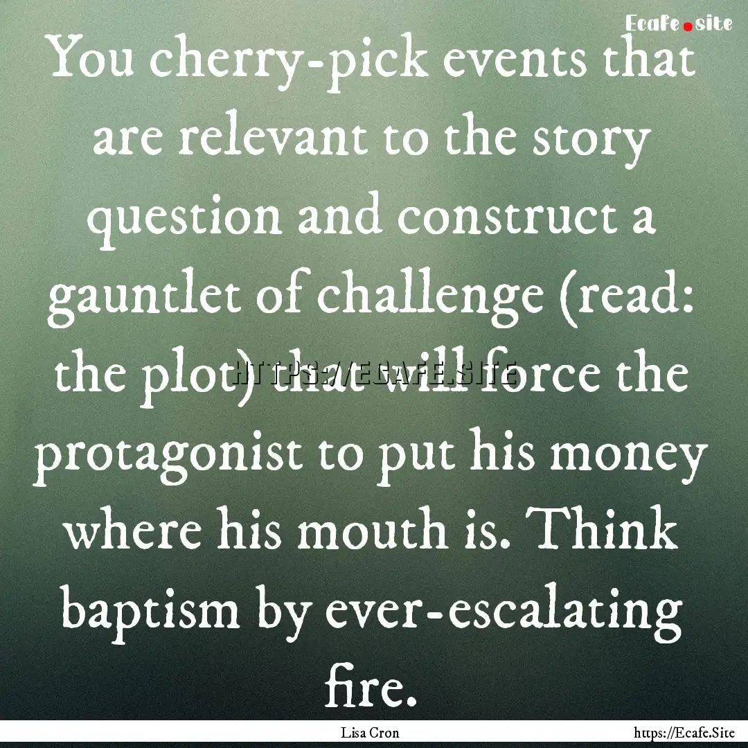 You cherry-pick events that are relevant.... : Quote by Lisa Cron