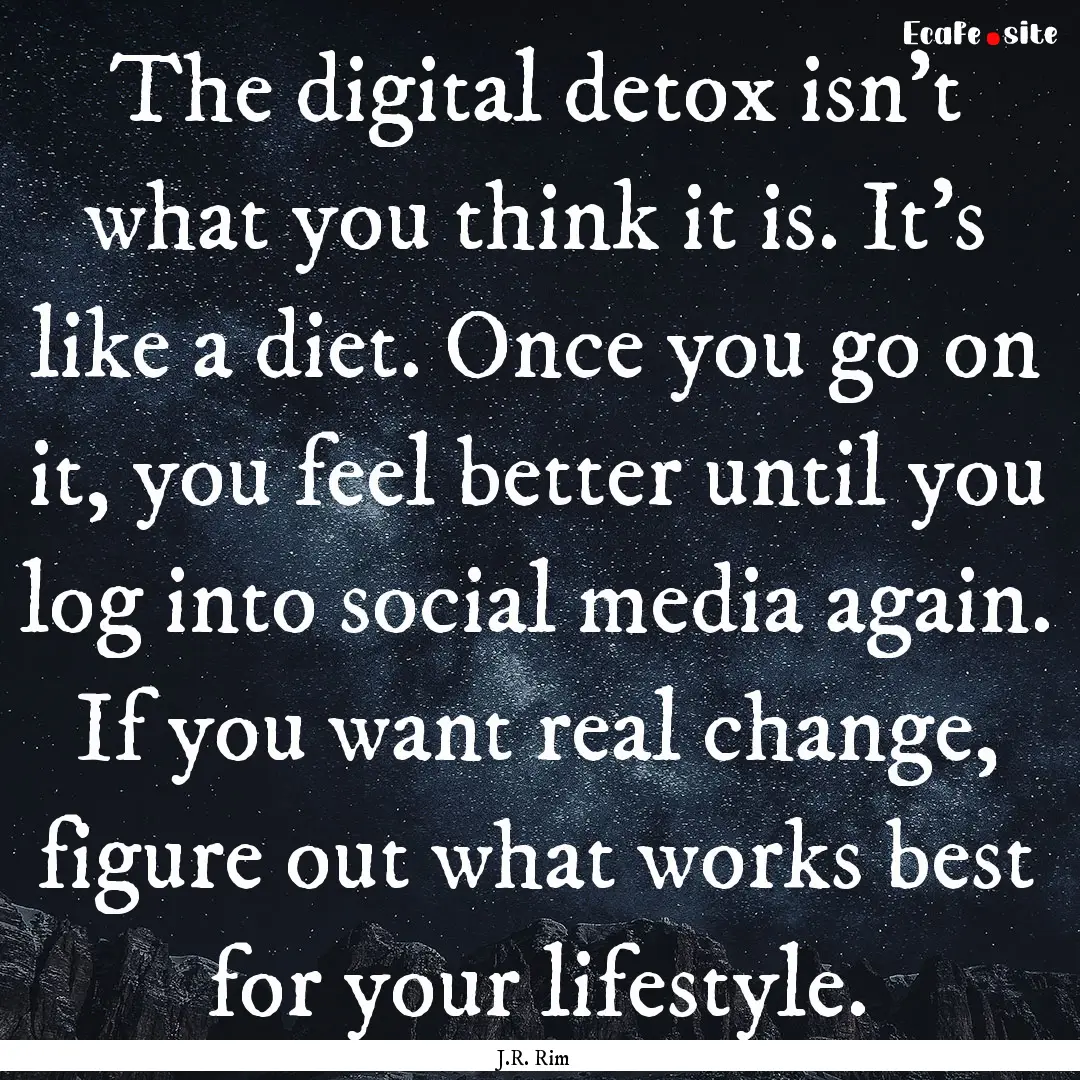 The digital detox isn't what you think it.... : Quote by J.R. Rim