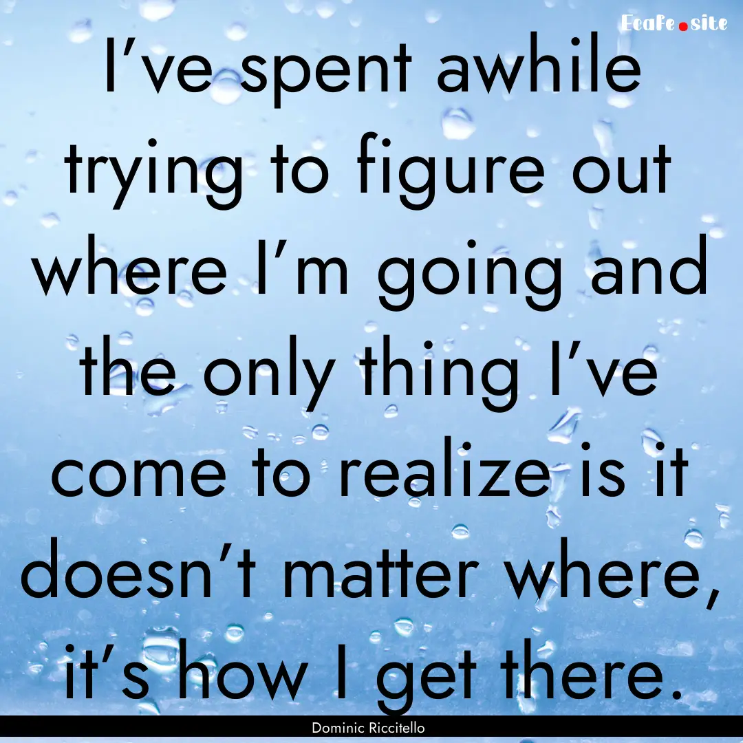 I’ve spent awhile trying to figure out.... : Quote by Dominic Riccitello