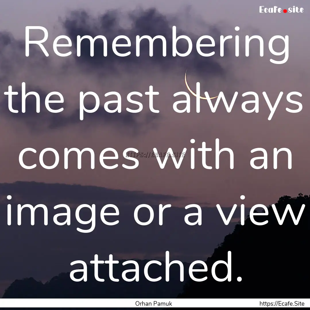 Remembering the past always comes with an.... : Quote by Orhan Pamuk