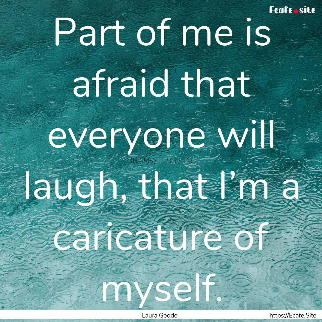 Part of me is afraid that everyone will laugh,.... : Quote by Laura Goode