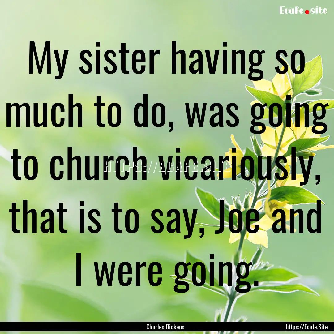 My sister having so much to do, was going.... : Quote by Charles Dickens