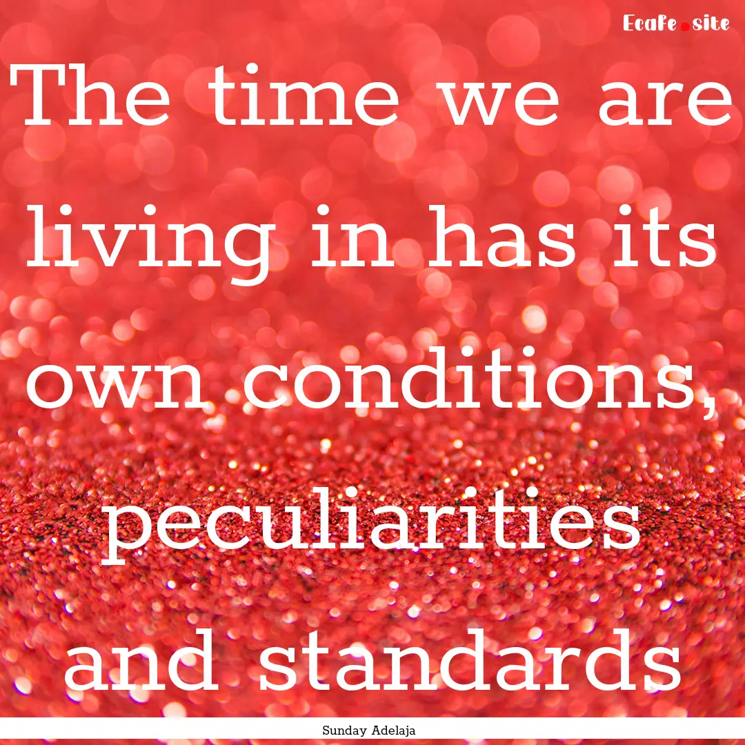 The time we are living in has its own conditions,.... : Quote by Sunday Adelaja