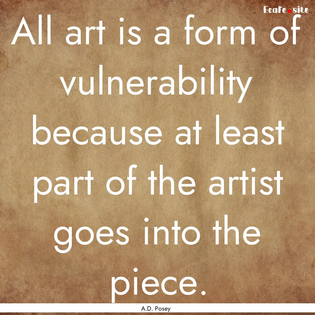 All art is a form of vulnerability because.... : Quote by A.D. Posey