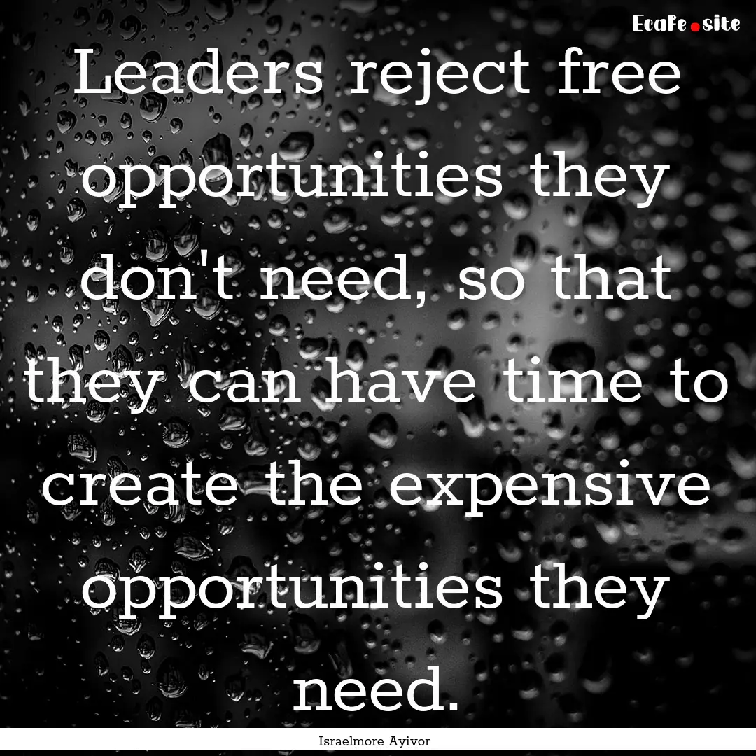 Leaders reject free opportunities they don't.... : Quote by Israelmore Ayivor