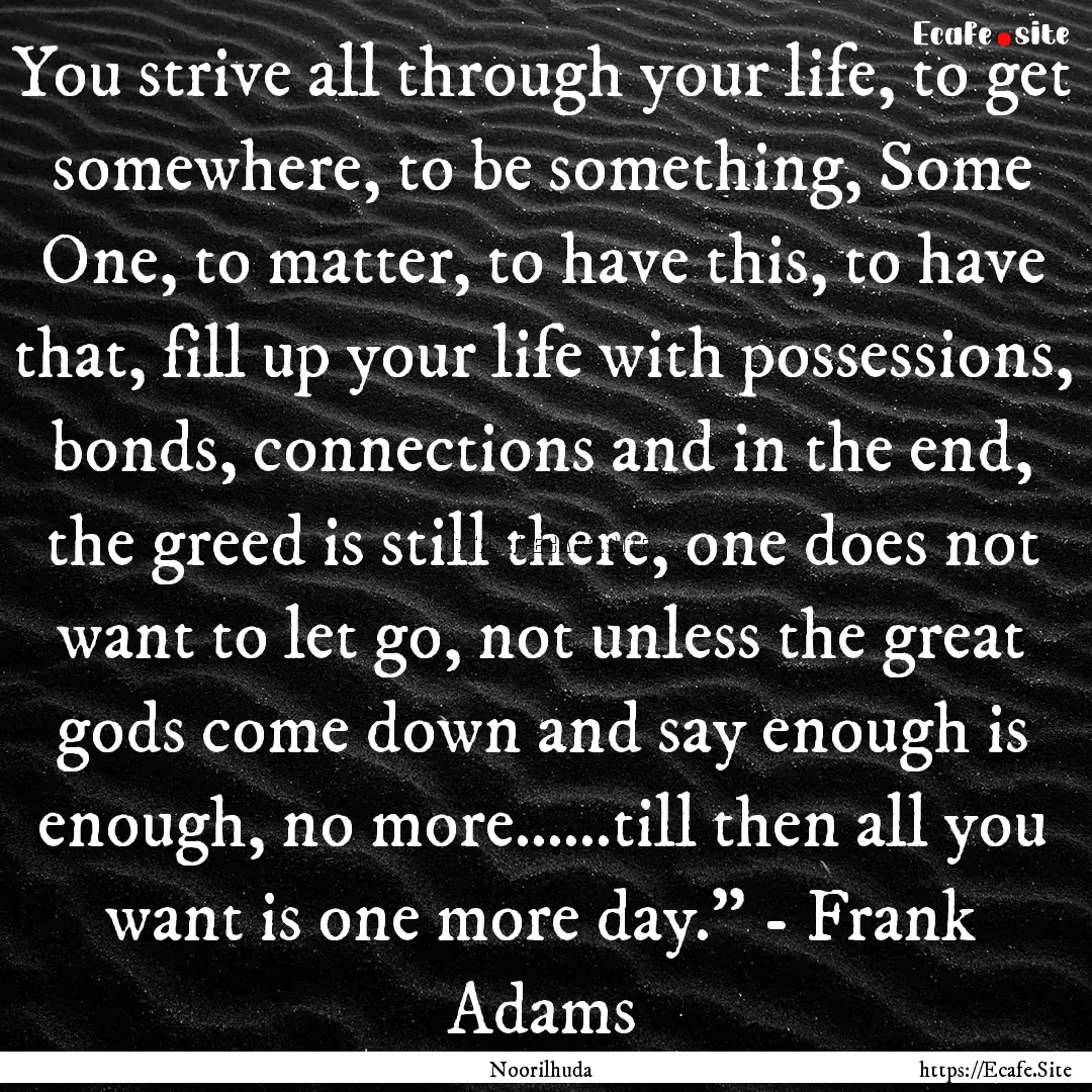 You strive all through your life, to get.... : Quote by Noorilhuda