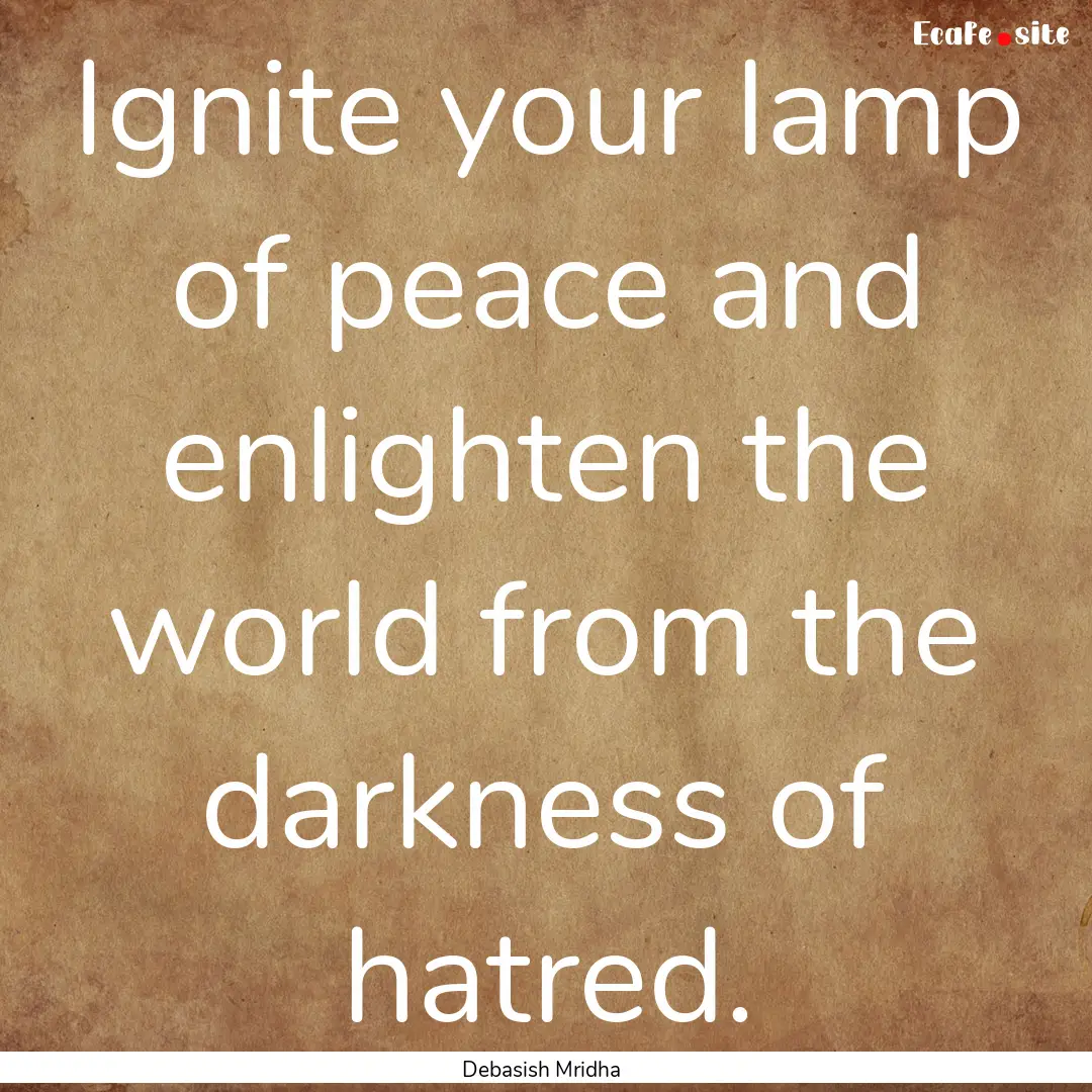 Ignite your lamp of peace and enlighten the.... : Quote by Debasish Mridha