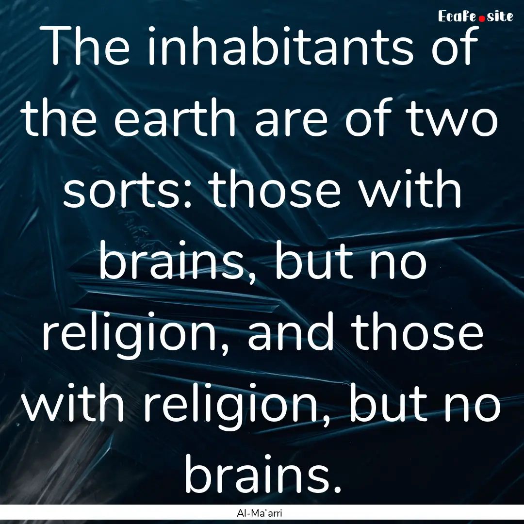 The inhabitants of the earth are of two sorts:.... : Quote by Al-Maʿarri