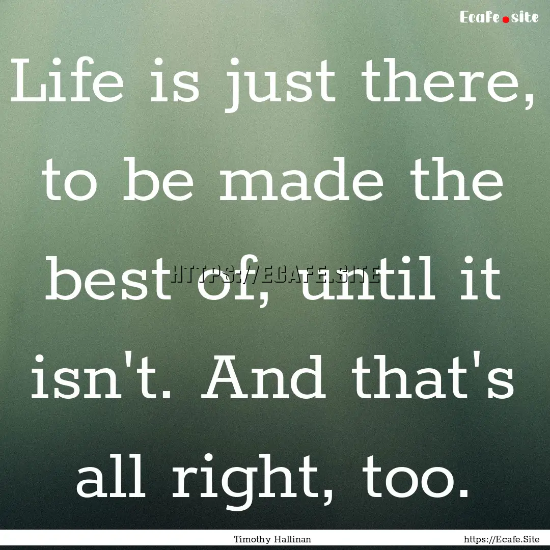 Life is just there, to be made the best of,.... : Quote by Timothy Hallinan