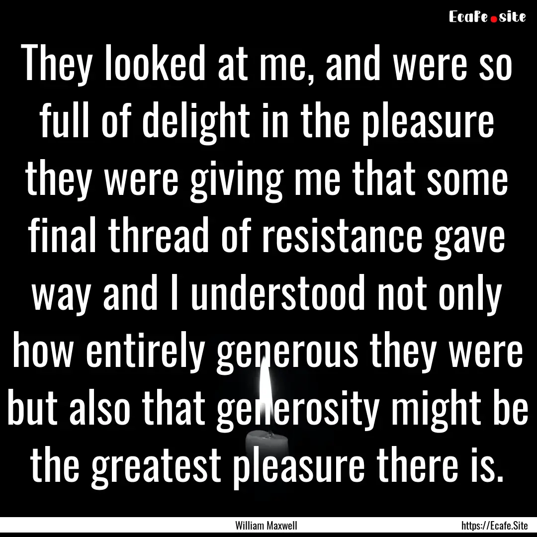 They looked at me, and were so full of delight.... : Quote by William Maxwell