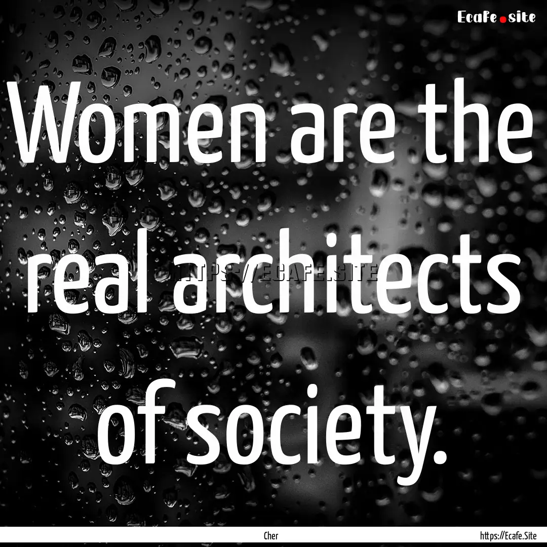 Women are the real architects of society..... : Quote by Cher