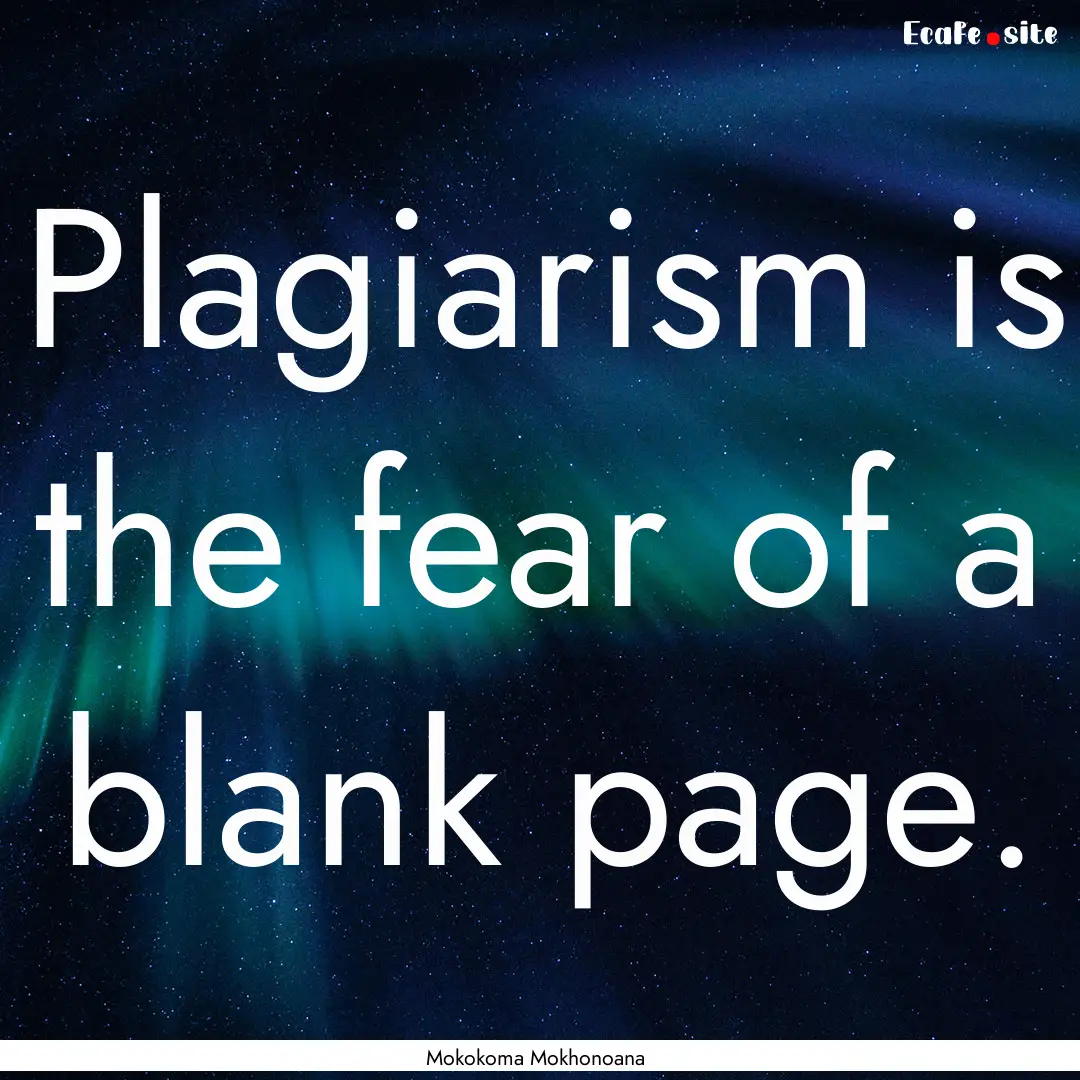 Plagiarism is the fear of a blank page. : Quote by Mokokoma Mokhonoana