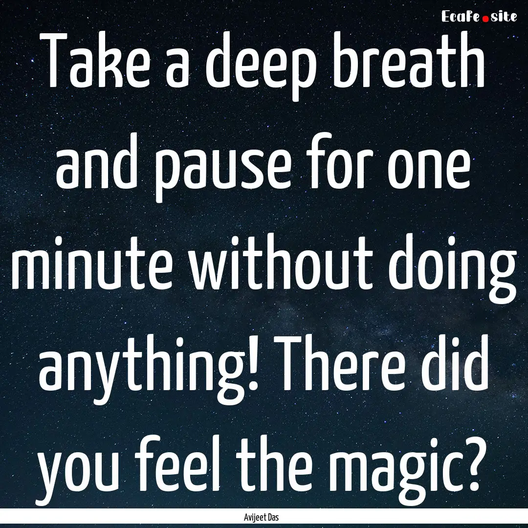 Take a deep breath and pause for one minute.... : Quote by Avijeet Das